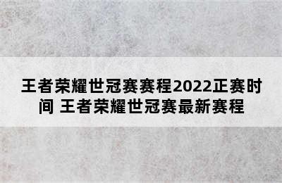 王者荣耀世冠赛赛程2022正赛时间 王者荣耀世冠赛最新赛程